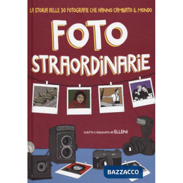 Foto straordinarie. La storia delle 30 fotografie che hanno cambiato il mondo