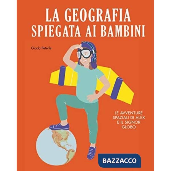 Geografia spiegata ai bambini. Le avventure spaziali di Alex e il signor Globo. Ediz. a colori (La)