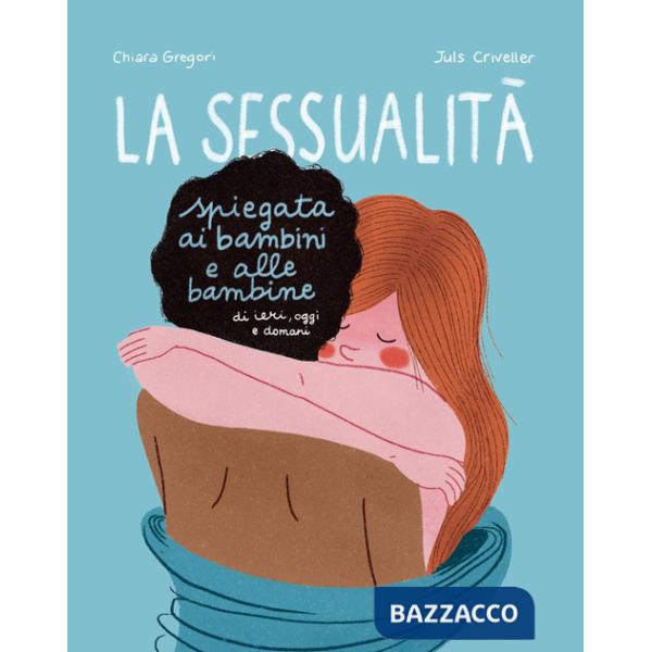 Sessualità spiegata ai bambini e alle bambine di ieri, oggi e domani. Ediz. a colori (La)