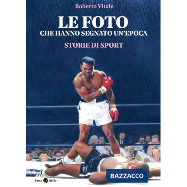 Foto che hanno segnato un'epoca. Storie di sport. Ediz. illustrata (Le)