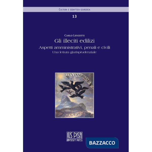 Illeciti edilizi. Aspetti amministrativi, penali e civili. Una lettura giurisprudenziale (Gli)