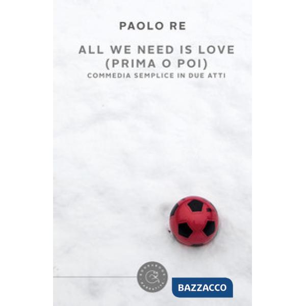 All we need is love (prima o poi). Commedia semplice in due atti