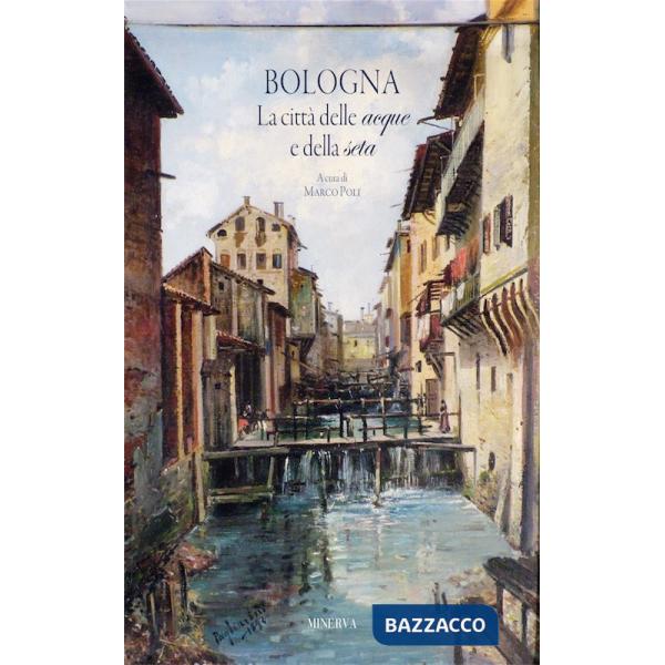 Bologna. La città delle acque e della seta. Nuova ediz.