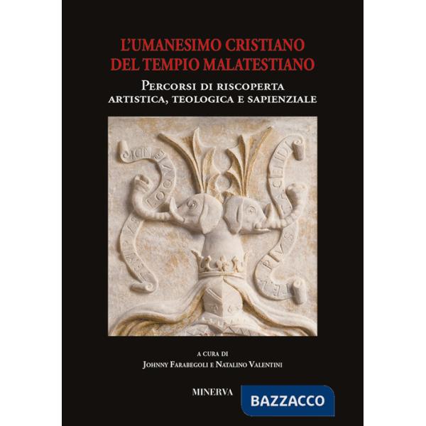 Atti sull'Umanesimo cristiano del Tempio malatestiano. Percorsi di riscoperta artistica, teologica e sapienzale