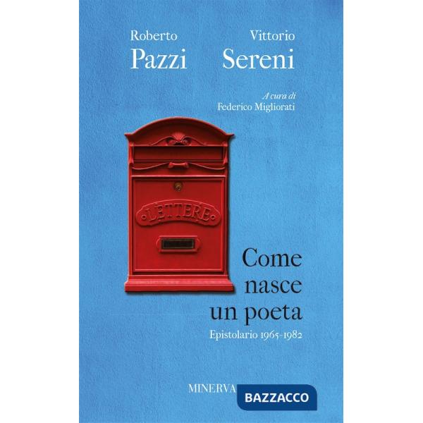 Come nasce un poeta. Epistolario fra Vittorio Sereni e Roberto Pazzi negli anni della contestazione (1965-1982). Nuova ediz.