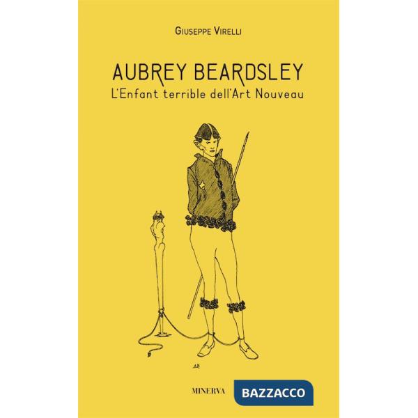 Aubrey Beardsley. L'enfant terrible dell'art nouveau. Ediz. illustrata