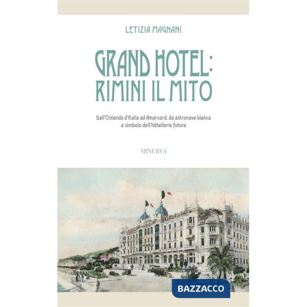 Grand Hotel: Rimini il mito. Dall'Ostenda d'Italia ad Amarcord, da astronave bianca a simbolo dell'hôtellerie futura