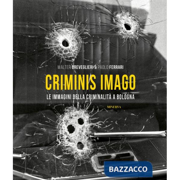 Criminis Imago. Le immagini della criminalità a Bologna. Ediz. illustrata