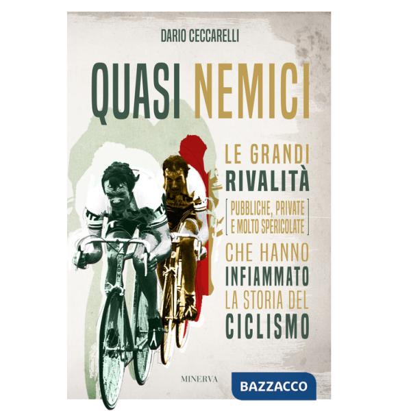 Quasi nemici. Le grandi rivalità (pubbliche, private e molto spericolate) che hanno infiammato la storia del ciclismo