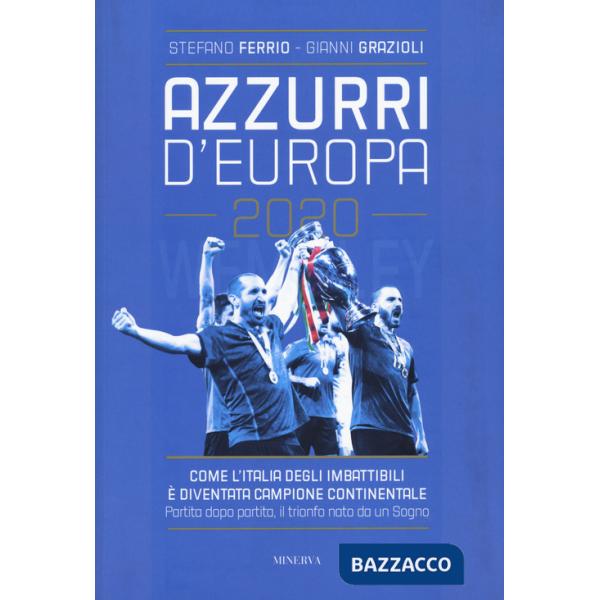 Azzurri d'Europa 2020. Come l'Italia degli imbattibili è diventata campione continentale. Partita dopo partita, il trionfo nato 