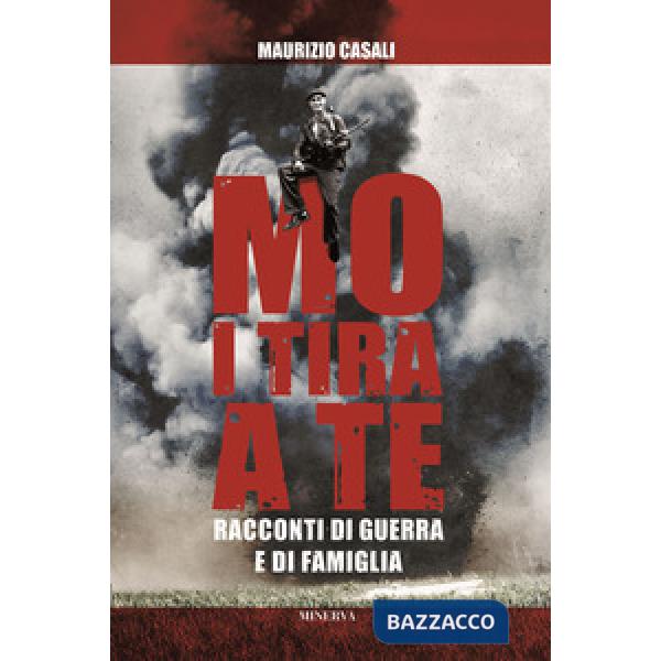 Mo i tira a te. Racconti di guerra e di famiglia