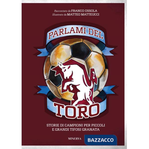 Parlami del Toro. Storie di campioni per piccoli e grandi tifosi granata