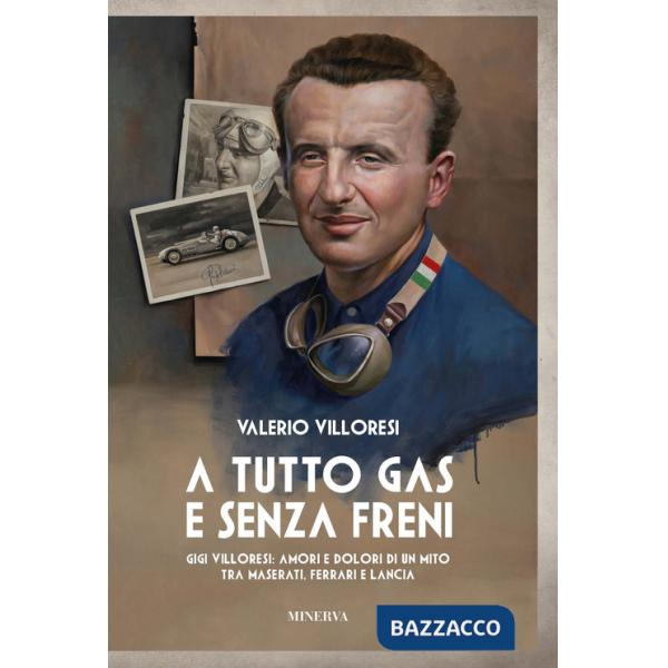 A tutto gas e senza freni. Gigi Villoresi: amori e dolori di un mito tra Maserati, Ferrari e Lancia