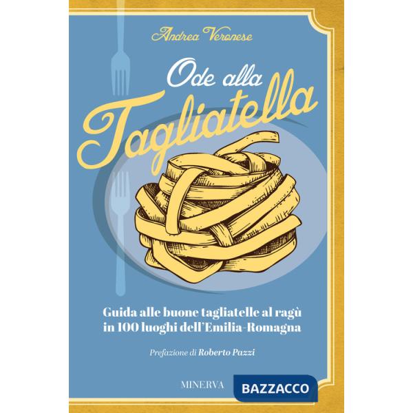 Ode alla tagliatella. Guida alle buone tagliatelle al ragù in 100 luoghi dell'Emilia-Romagna