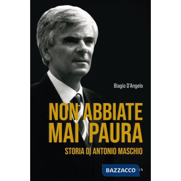 Non abbiate mai paura. Storia di Antonio Maschio