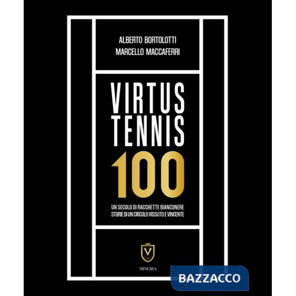 Virtus Tennis 100. Un secolo di racchette bianconere. Storie di un circolo vissuto e vincente