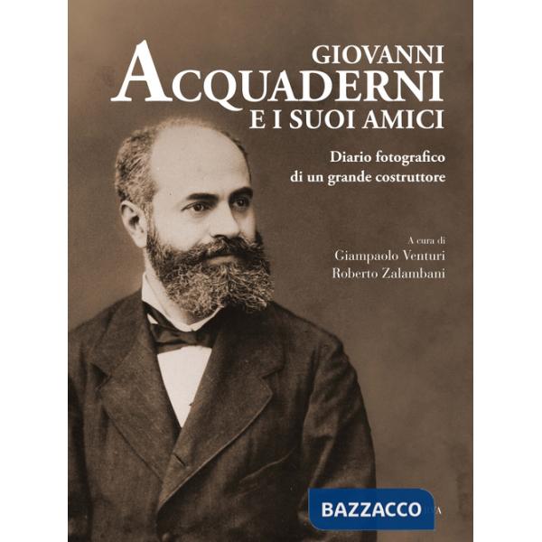 Giovanni Acquaderni e i suoi amici. Diario fotografico di un grande costruttore