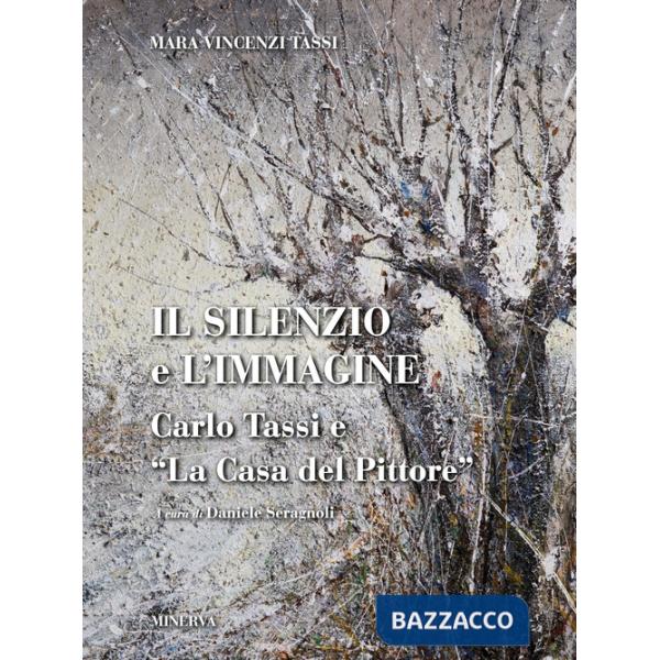 Silenzio e l'immagine. Carlo Tassi e «la casa del pittore». Ediz. illustrata (Il)