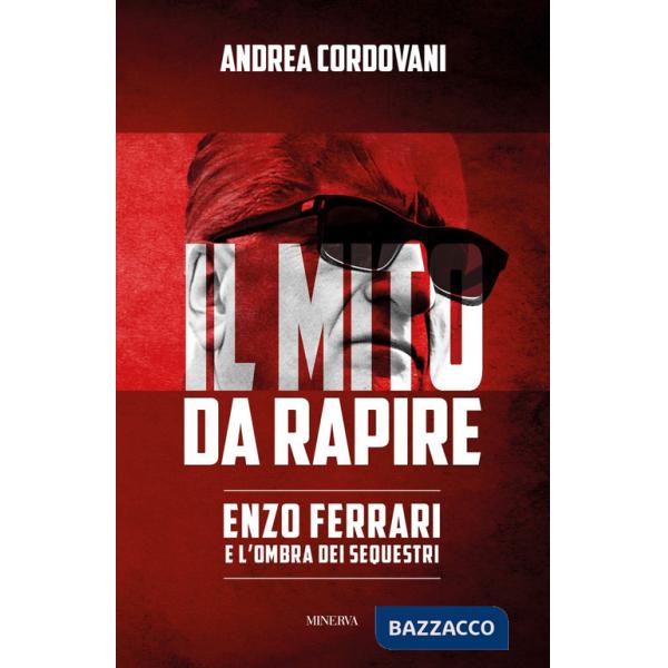 Mito da rapire. Enzo Ferrari e l'ombra dei sequestri (Il)