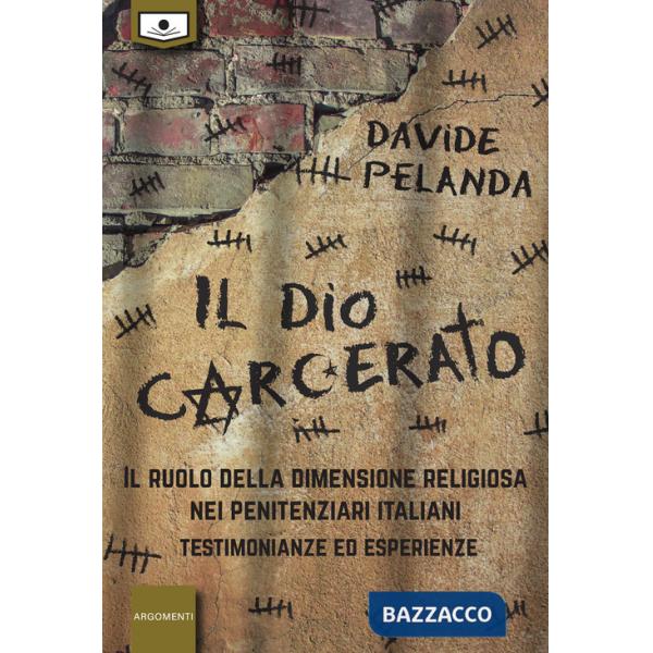 Dio carcerato. Il ruolo della dimensione religiosa nei penitenziari italiani. Testimonianze ed esperienze (Il)