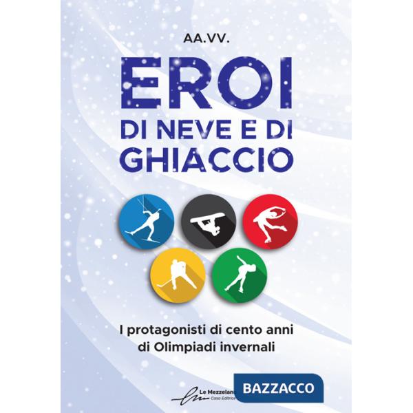 Eroi di neve e di ghiaccio. I protagonisti di cento anni di Olimpiadi invernali
