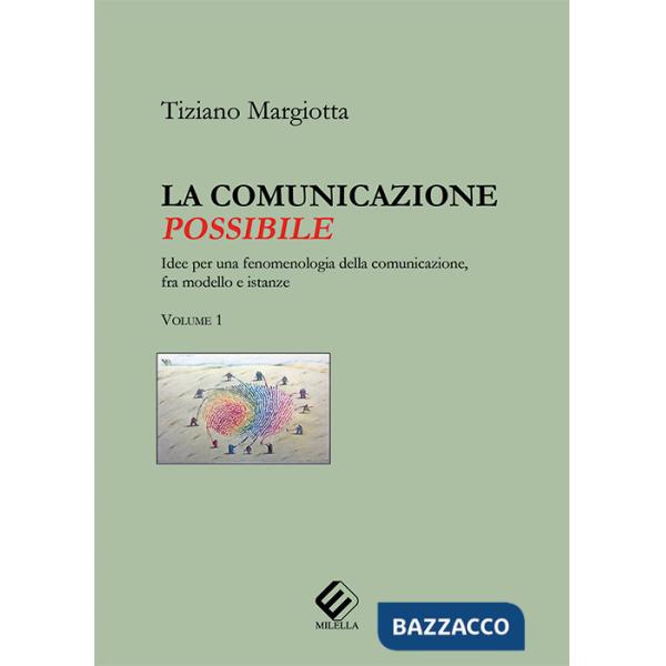 Comunicazione possibile. Idee per una fenomenologia della comunicazione, fra modello e istanze (La). Vol. 1
