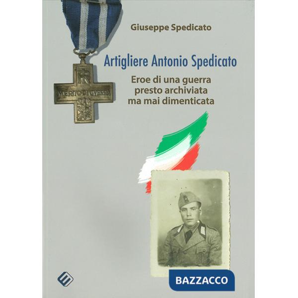 Artigliere Antonio Spedicato. Eroe di una guerra presto archiviata ma mai dimenticata