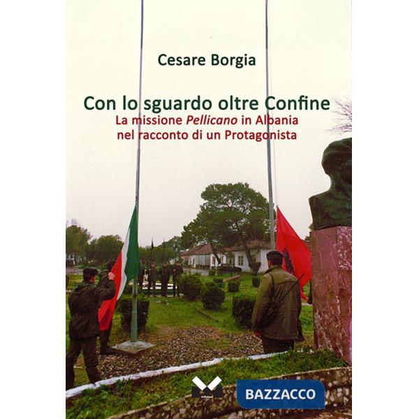 Con lo sguardo oltre confine. La missione Pellicano in Albania nel racconto di un protagonista