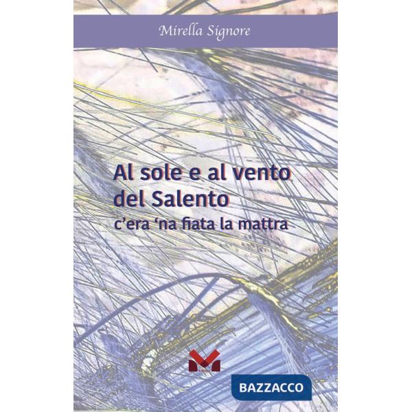 Al sole e al vento del Salento. C'era 'na fiata la mattra. Ediz. illustrata