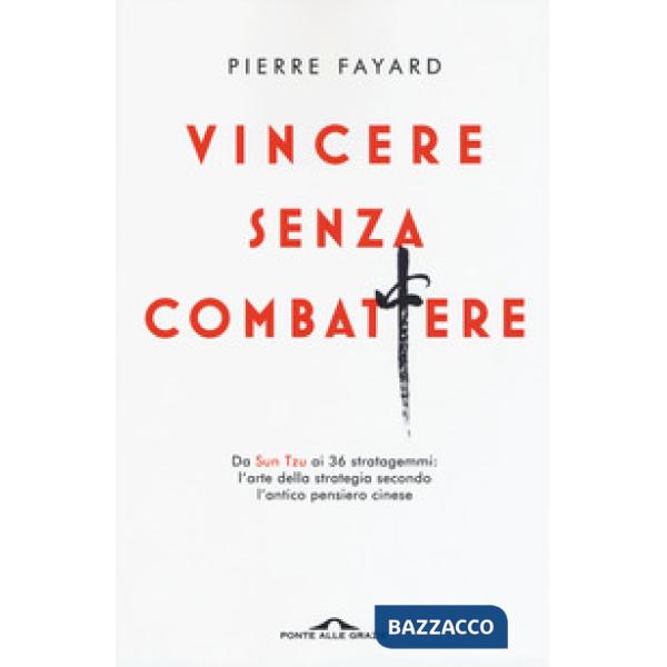 Vincere senza combattere. Da Sun Tzu ai 36 stratagemmi: l'arte della strategia secondo l'antico pensiero cinese