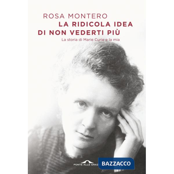 Ridicola idea di non vederti più. La storia di Marie Curie e la mia (La)