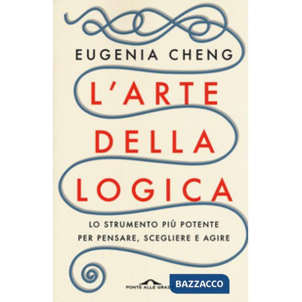 Arte della logica. Lo strumento più potente per pensare, scegliere e agire (L')