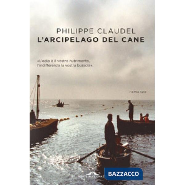Arcipelago del Cane. L'odio è il vostro nutrimento, l'indifferenza la vostra bussola (L')