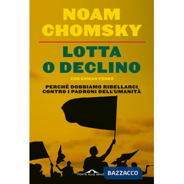 Lotta o declino. Perché dobbiamo ribellarci contro i padroni dell'umanità