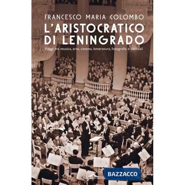 Aristocratico di Leningrado. Viaggi tra musica, arte, cinema, letteratura, fotografia e cocktail (L')