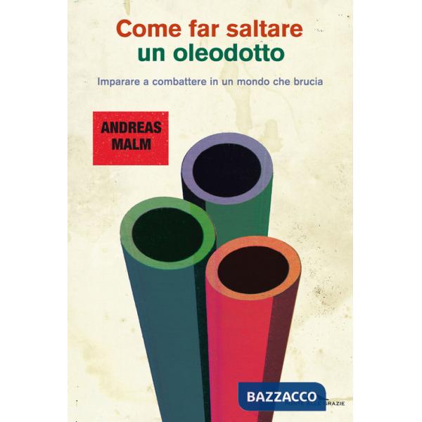 Come far saltare un oleodotto. Imparare a combattere in un mondo che brucia