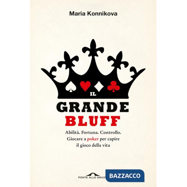 Grande bluff. Abilità. Fortuna. Controllo. Giocare a poker per capire il gioco della vita (Il)