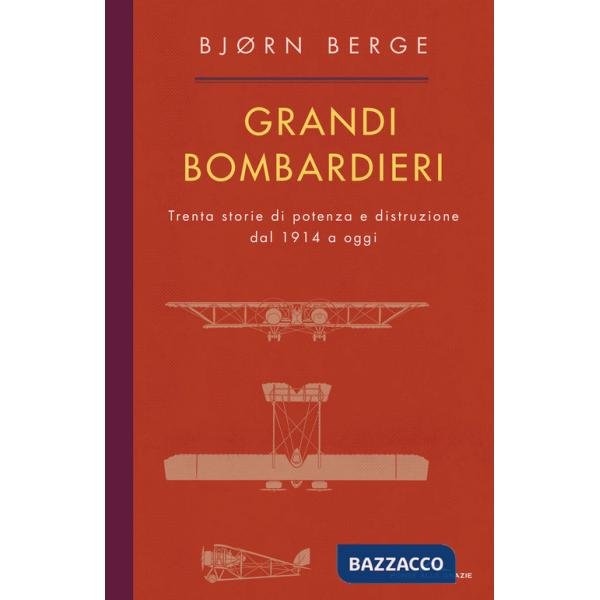 Grandi bombardieri. Trenta storie di potenza e distruzione dal 1914 a oggi