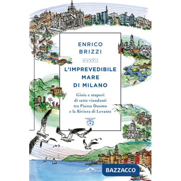 Imprevedibile mare di Milano. Gioie e stupori di sette viandanti tra Piazza Duomo e la Riviera di Levante (L')