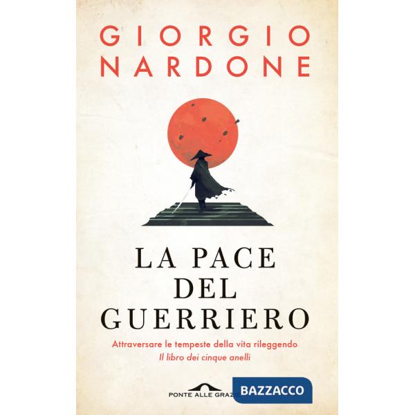 Pace del guerriero. Attraversare le tempeste della vita rileggendo «Il libro dei cinque anelli» (La)