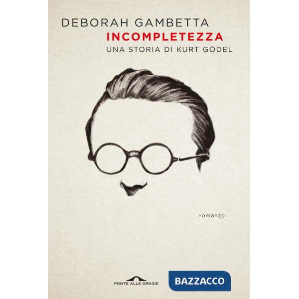 Incompletezza. Una storia di Kurt Gödel