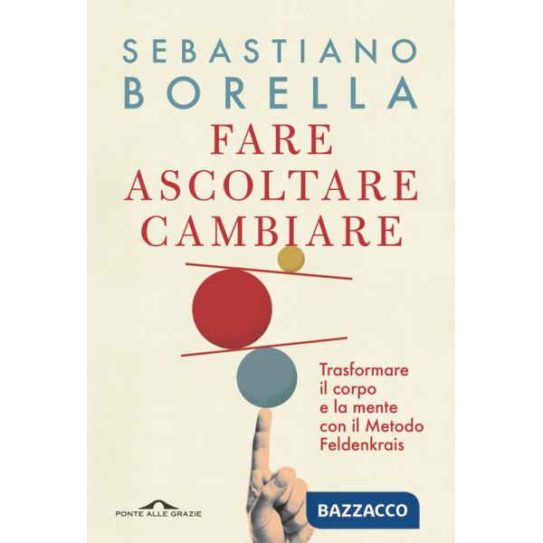 Fare ascoltare cambiare. Trasformare il corpo e la mente con il Metodo Feldenkrais