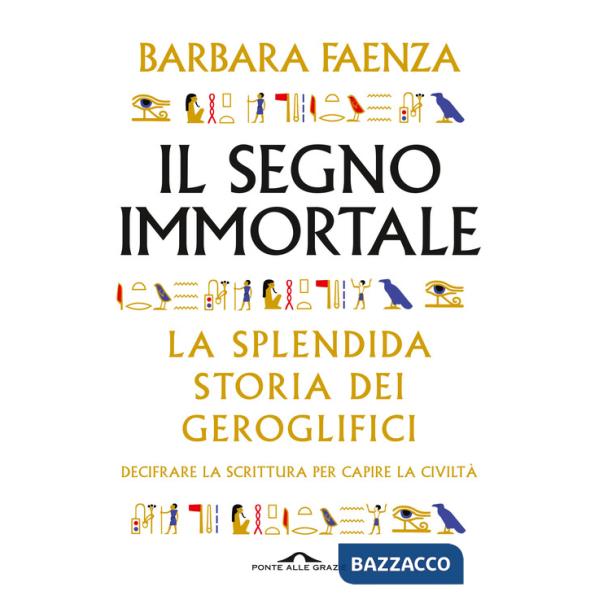 Segno immortale. La splendida storia dei geroglifici. Decifrare la scrittura per capire la civiltà (Il)