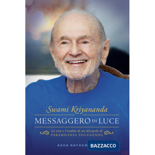 Swami Kriyananda. Messaggero di luce. La vita e l'eredità di un discepolo di Paramhansa Yogananda
