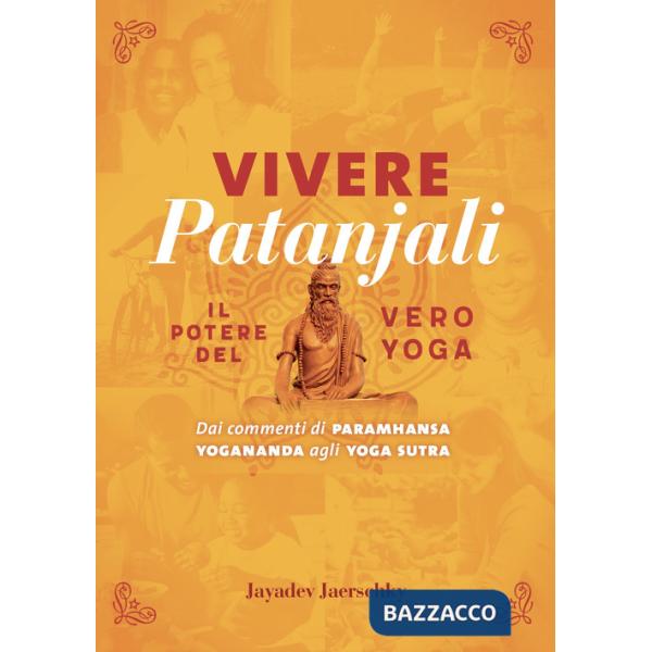 Vivere Patanjali. Il potere del vero yoga. Dai commenti di Paramhansa Yogananda agli Yoga Sutra