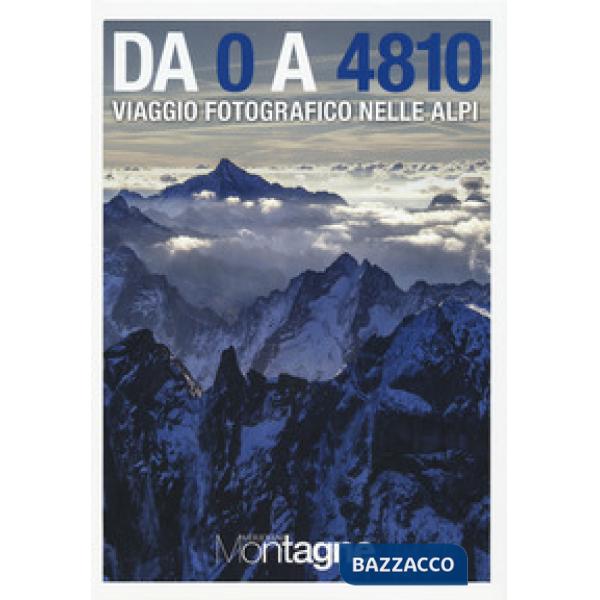 Da 0 a 4810. Viaggio fotografico nelle Alpi. Ediz. a colori