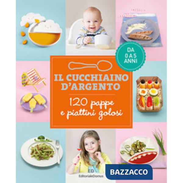 Cucchiaino d'argento. 120 pappe e piattini golosi. Da 0 a 5 anni (Il)