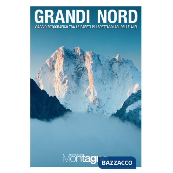 Grandi Nord. Viaggio fotografico tra le pareti più spettacolari delle Alpi. Ediz. a colori