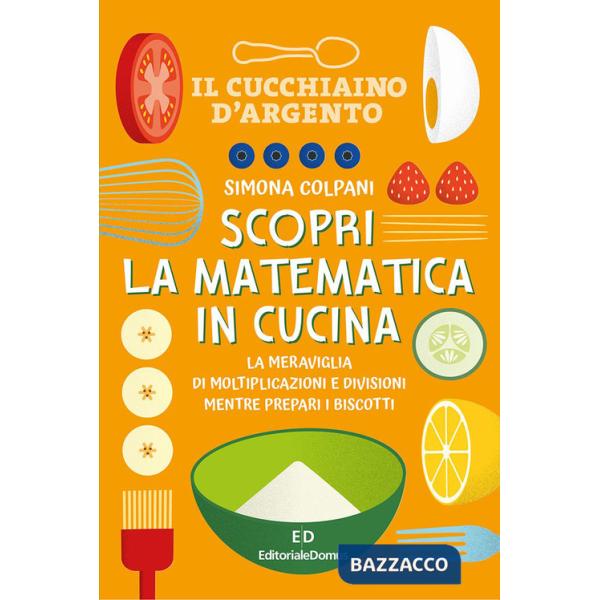 Scopri la matematica in cucina. Ediz. a colori