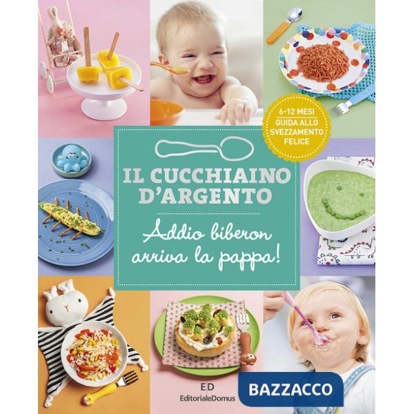 Cucchiaino d'argento. Ediz. a colori (Il). Vol. 11: Addio biberon arriva la pappa! Guida allo svezzamento felice 6-12 mesi